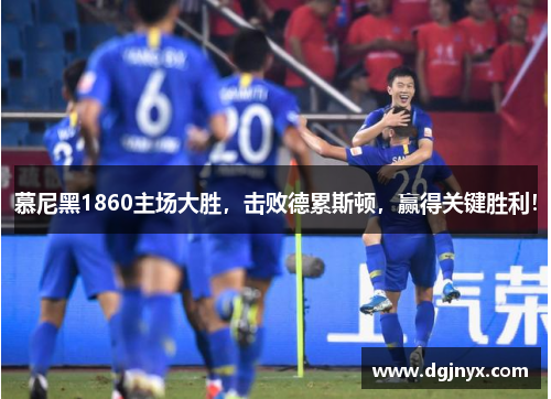 慕尼黑1860主场大胜，击败德累斯顿，赢得关键胜利！