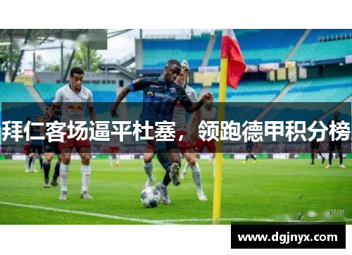 拜仁客场逼平杜塞，领跑德甲积分榜