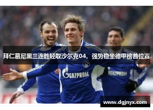 拜仁慕尼黑三连胜轻取沙尔克04，强势稳坐德甲榜首位置