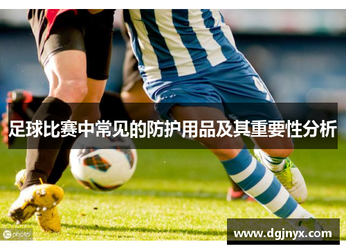 足球比赛中常见的防护用品及其重要性分析