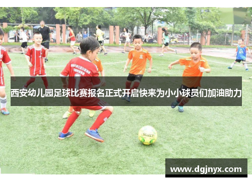 西安幼儿园足球比赛报名正式开启快来为小小球员们加油助力