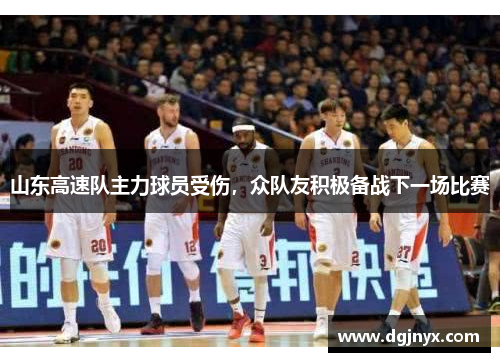 山东高速队主力球员受伤，众队友积极备战下一场比赛