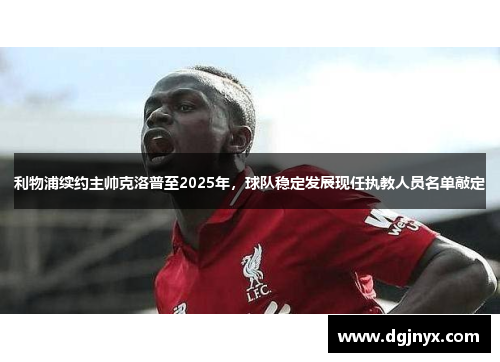 利物浦续约主帅克洛普至2025年，球队稳定发展现任执教人员名单敲定