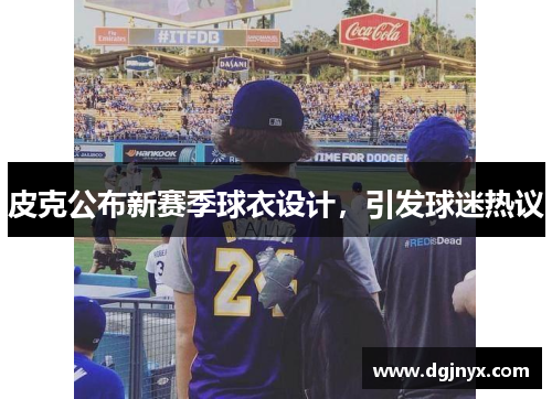 皮克公布新赛季球衣设计，引发球迷热议