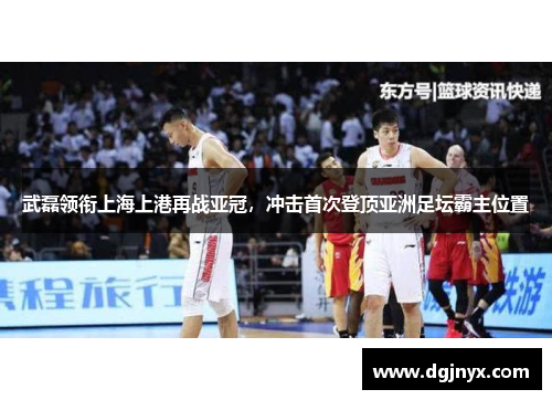 武磊领衔上海上港再战亚冠，冲击首次登顶亚洲足坛霸主位置