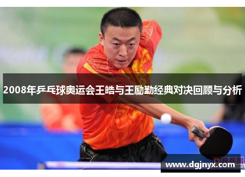 2008年乒乓球奥运会王皓与王励勤经典对决回顾与分析