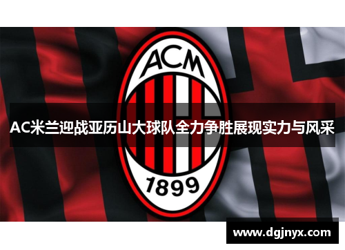AC米兰迎战亚历山大球队全力争胜展现实力与风采