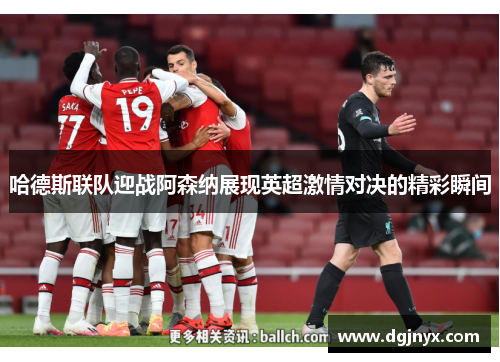 哈德斯联队迎战阿森纳展现英超激情对决的精彩瞬间