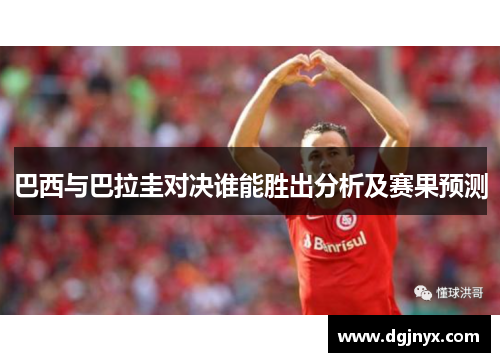 巴西与巴拉圭对决谁能胜出分析及赛果预测
