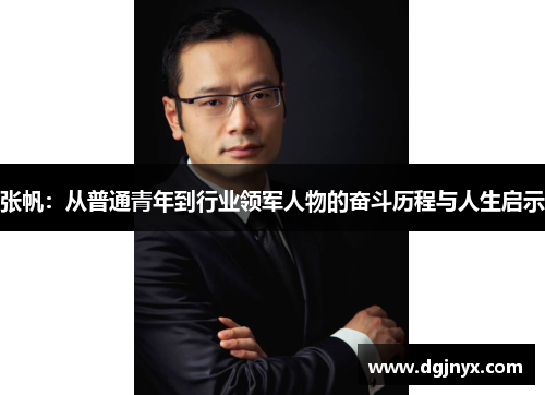 张帆：从普通青年到行业领军人物的奋斗历程与人生启示