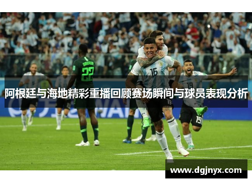 阿根廷与海地精彩重播回顾赛场瞬间与球员表现分析