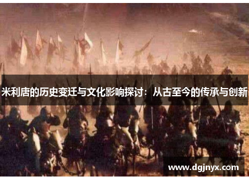 米利唐的历史变迁与文化影响探讨：从古至今的传承与创新