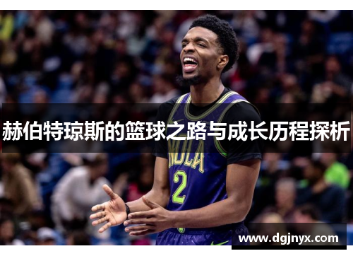 赫伯特琼斯的篮球之路与成长历程探析