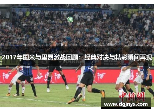 2017年国米与里昂激战回顾：经典对决与精彩瞬间再现